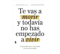 Te vas a morir y todavía no has empezado a vivir: 29 principios para vivir mejor (y con más sentido)