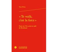 «Te voilà, c'est la force »: Essai sur Une saison en enfer de Rimbaud