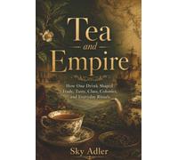 Tea and Empire: How One Drink Shaped Trade, Taste, Class, Colonies, and Everyday Rituals