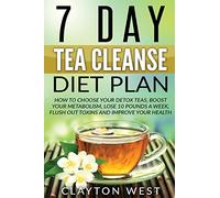 Tea Cleanse: 7 Day Tea Cleanse Diet Plan: How to Choose Your Detox Teas, Boost Your Metabolism, Lose 10 Pounds a Week, Flush out Toxins and Improve Your Health