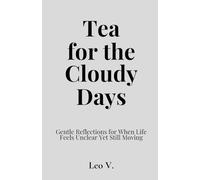 Tea for the Cloudy Days: Gentle Reflections for When Life Feels Unclear Yet Still Moving