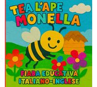 Tea l’Ape Monella: fiaba illustrata bilingue (italiano-inglese) per insegnare gentilezza, ascolto, collaborazione e spirito di squadra ai bambini dai 4 ai 6 anni