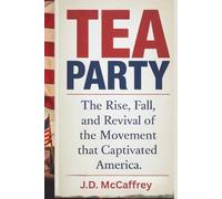 TEA PARTY: The Rise, Fall, and Revival of the Movement That Captivated America