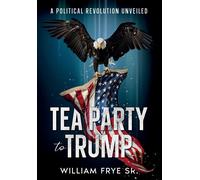 Tea Party To Trump- A Political Revolution Unveiled