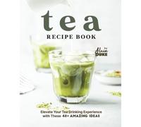 Tea Recipe Book: Elevate Your Tea Drinking Experience With These 48+ Amazing Ideas