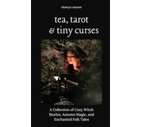 Tea, Tarot, & Tiny Curses: A Collection of Cozy Witch Stories, Autumn Magic, Enchanted Folk Tales, Small-Town Mysteries, and Whimsical Spells for Fall Reading
