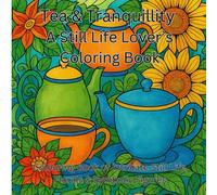 Tea & Tranquillity A Still Life Lover`s Coloring Book: Coloring Book of Intricate Still Life Florals & Symbolic Figures