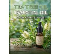 TEA TREE ESSENTIAL OIL: NATURE'S PUREST ANTISEPTIC: A Complete Guide to Benefits, Usage & Blending