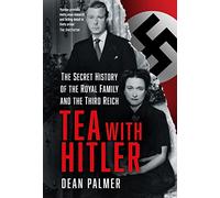 Tea with Hitler: The Secret History of the Royal Family and the Third Reich