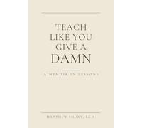 Teach Like You Give A Damn: A Memoir in Lessons