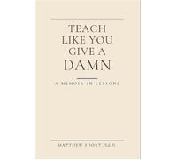 Teach Like You Give A Damn A Memoir in Lessons Twenty students. Five truths. The quiet work that changes everything. - Matthew S. Short - ShortEd Solutions - ebook (ePub) - Livre