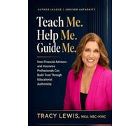 Teach Me. Help Me. Guide Me.: How Financial Advisors and Insurance Professionals Can Build Trust Through Educational Authorship
