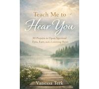 Teach Me to Hear You: 30 Prayers to Open Spiritual Eyes, Ears, and a Listening Heart