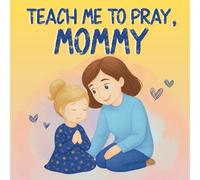Teach Me to Pray, Mommy: A Sweet Prayer Book Teaching Kids to Talk to God