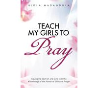 Teach My Girls To Pray: Equipping Women and Girls with the Knowledge of the Power of Effective Prayer
