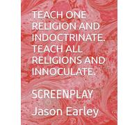 TEACH ONE RELIGION AND INDOCTRINATE. TEACH ALL RELIGIONS AND INNOCULATE.: SCREENPLAY