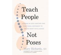 Teach People, Not Poses: Lessons in Yoga Anatomy and Functional Movement to Unlock Body Intelligence