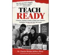 TEACH READY: A Forever Teacher’s Guide To What Great Teachers Do Before, After, and During the Lesson