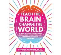 Teach the Brain Change the World: 10-Minute Tools for Emotional Regulation, Connection, and Resilience at School and Home