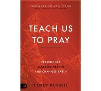 Teach Us to Pray: Prayer That Accesses Heaven and Changes Earth