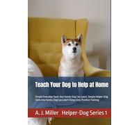 Teach Your Dog to Help at Home: Simple Everyday Tasks Any Family Dog Can Learn, Simple Helper-Dog Skills Any Family Dog Can Learn Using Kind, Positive Training