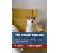 Teach Your Dog to Help at Home: Simple Everyday Tasks Any Family Dog Can Learn, Simple Helper-Dog Skills Any Family Dog Can Learn Using Kind, Positive Training