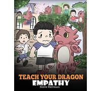Teach Your Dragon Empathy: Help Your Dragon Understand Empathy. A Cute Children Story To Teach Kids Empathy, Compassion and Kindness.