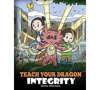 Teach Your Dragon Integrity: A Story About Integrity, Honesty, Honor and Positive Moral Behaviors