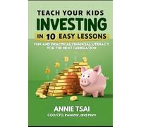 Teach Your Kids Investing in 10 Easy Lessons: Fun and Practical Financial Literacy for the Next Generation
