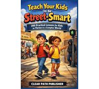 Teach your kids to be Street-smart: 200 Practical Lessons for Kids to Thrive in a Complex World