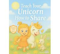 Teach Your Unicorn How to Share: A Picture Book That Helps Children Learn to Share, Build Friendships, and Be Kind Every Day