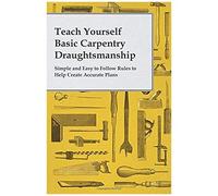 Teach Yourself Basic Carpentry Draughtsmanship - Simple And Easy To Follow Rules To Help Create Accurate Plans