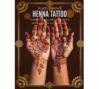 Teach Yourself Henna Tattoo: The Complete Step-by-Step Guide to Mehndi Art with 100+ Patterns, Designs, and Practice Templates for Beginners