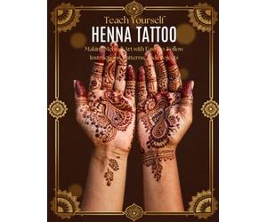 Teach Yourself Henna Tattoo: The Complete Step-by-Step Guide to Mehndi Art with 100+ Patterns, Designs, and Practice Templates for Beginners