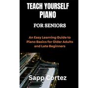 TEACH YOURSELF PIANO FOR SENIORS: An Easy Learning Guide to Piano Basics for Older Adults and Late Beginners