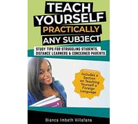 Teach Yourself Practically Any Subject: Study Tips For Struggling Students, Distance Learners And Concerned Parents