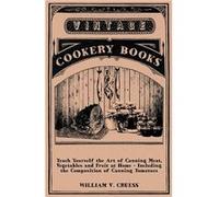 Teach Yourself the Art of Canning Meat Vegetables and Fruit at Home Including the Composition of Canning Tomatoes - William V. Cruess - Read Books - Livre William V. CruessWilliam V. Cruess (Auteur)