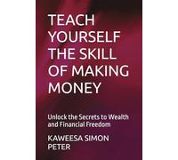 TEACH YOURSELF THE SKILL OF MAKING MONEY: Unlock the Secrets to Wealth and Financial Freedom