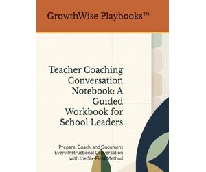 Teacher Coaching Conversation Notebook: A Guided Workbook for School Leaders: Prepare, Coach, and Document Every Instructional Conversation with the Six-Field Method