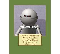 Teacher Guide and Novel Unit for The Wild Robot: Lessons on Demand