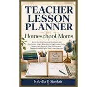 Teacher Lesson Planner for Homeschool Moms: An All-in-One Planning Workbook with Curriculum Maps, Attendance Logs, Lesson Plans, Assessment Records, ... Flexible Scheduling for Multi-Age Learning