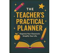 Teacher’s Practical Planner: The Ultimate Teacher Organizer with Monthly Calendars, Weekly Lesson Planners and Classroom Trackers to Simplify Your School Year