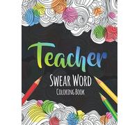 Teacher Swear Word Coloring Book: A Swear Word Coloring Book for Teachers, Funny Adult Coloring Book for Teachers, Professors ... for Stress Relief and Relaxation ( Gifts for Teachers )