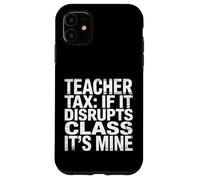 Teacher Tax If It Disrupts Class It's Mine - Coque pour iPhone 11
