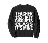 Teacher Tax If It Disrupts Class It's Mine - Sweatshirt