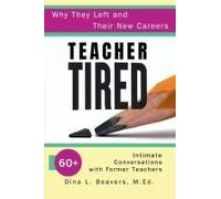 Teacher Tired: Why They Left And Their New Careers: 60+ Intimate Conversations With Former Teachers Paperback Book By Dina Beavers