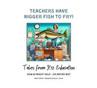Teachers Have Bigger Fish to Fry: Tales from K12 Education/ How AI Might Help...or Maybe Not