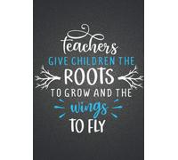Teachers Notebook: Teachers Give Children The Roots Journal Notebook Perfect Year End Appreciation Or Thank You Gift For Teachers (Inspirational Notebooks For Teachers)