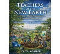 TEACHERS OF THE NEW EARTH: Spirituality Meets Neuroscience, Expanded Consciousness, Multidimensionality & Light Body Alignment