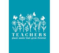 Teachers Plant Seeds That Grow Forever: Back to School Teacher Journal Planner Diary